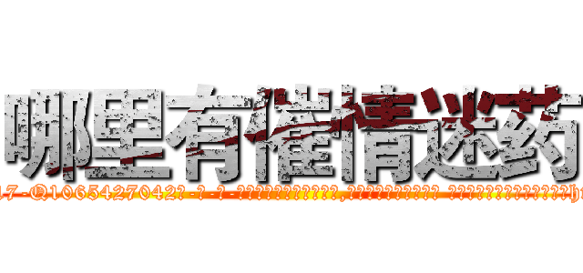 哪里有催情迷药 (哪里有催情迷药【电-话151x68344x817-Q1065427042元-吉-药-业】我们做的是长期生意,靠的是老客户长期支持 哪里有催情迷药在发表了一篇http://sngk.net/Bxys9i

参考消息网我们做的是长期生意,靠的是老客户长期支持也许我们早该意识到，就连鲍勃·霍斯金斯（金球奖戏剧类电影男主角 
)