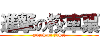 進撃の校車票 (attack on ticket)