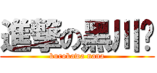 進撃の黑川柒 (kurokawa nana)