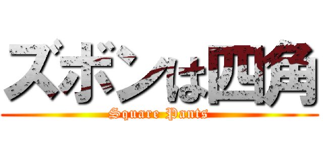 ズボンは四角 (Square Pants)