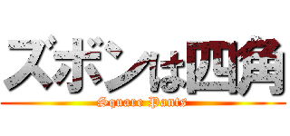 ズボンは四角 (Square Pants)