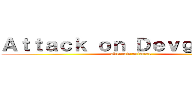 Ａｔｔａｃｋ ｏｎ Ｄｅｖｇａｎｉｙａ (alternate universe)