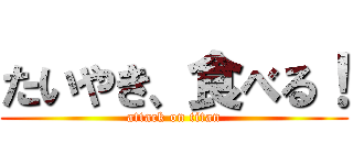 たいやき、食べる！ (attack on titan)