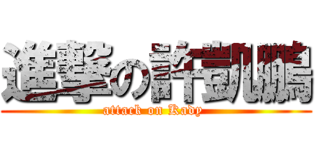 進撃の許凱鵬 (attack on Kady )