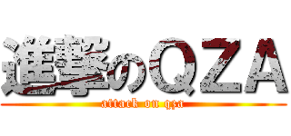 進撃のＱＺＡ (attack on qza)