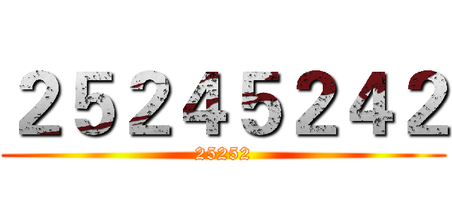 ２５２４５２４２ (25252)