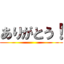 ありがとう！ ()