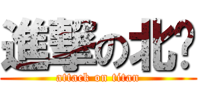 進撃の北桅 (attack on titan)