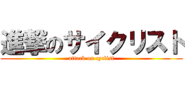 進撃のサイクリスト (attack on cyclist)