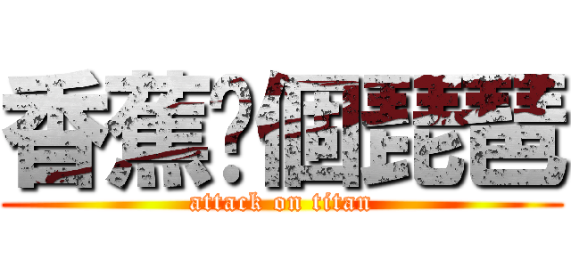 香蕉你個琵琶 (attack on titan)