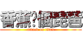 香蕉你個琵琶 (attack on titan)