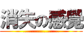 消失の感覺 (.....................)