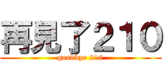 再見了２１０ (goodbye 210)
