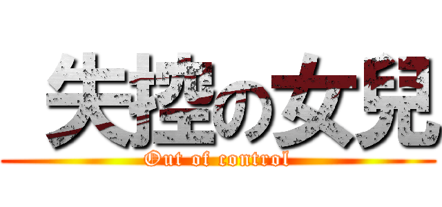  失控の女兒 (Out of control)