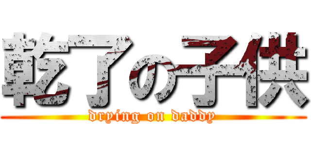 乾了の子供 (drying on daddy)