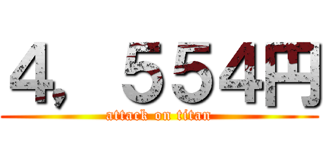 ４，５５４円 (attack on titan)