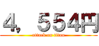 ４，５５４円 (attack on titan)
