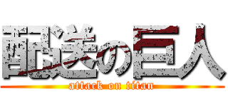 配送の巨人 (attack on titan)
