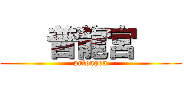    普龍宮    (pulongon)