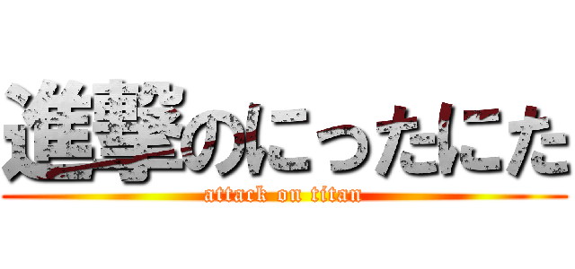 進撃のにったにた (attack on titan)
