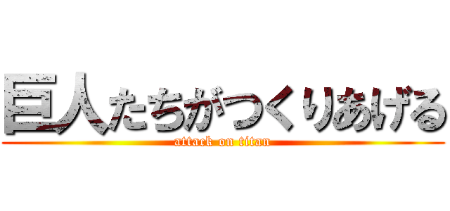 巨人たちがつくりあげる (attack on titan)