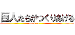 巨人たちがつくりあげる (attack on titan)