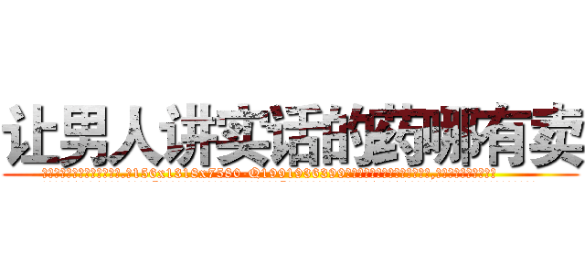 让男人讲实话的药哪有卖 (让男人讲实话的药哪有卖【电.话156x1318x7580-Q1991936399鑫宏药业】我们做的是长期生意,靠的是老客户长期支持
参考消息网2月20日报道 韩媒称，“剩女多、离婚率高的城市，房价一定会上涨。”这是中国经济学家金岩石2016年12月参加在上海举行的房地产相关论坛时说的话。
)