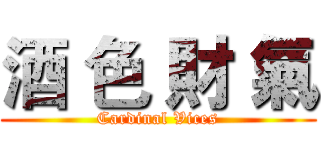 酒 色 財 氣 (Cardinal Vices)