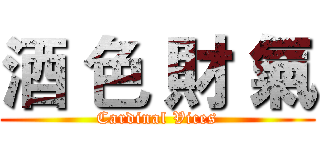 酒 色 財 氣 (Cardinal Vices)