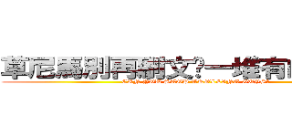 草尼馬別再刷文搞一堆有的沒的了 (CAN YOU STOP TROLLING GUYS?)