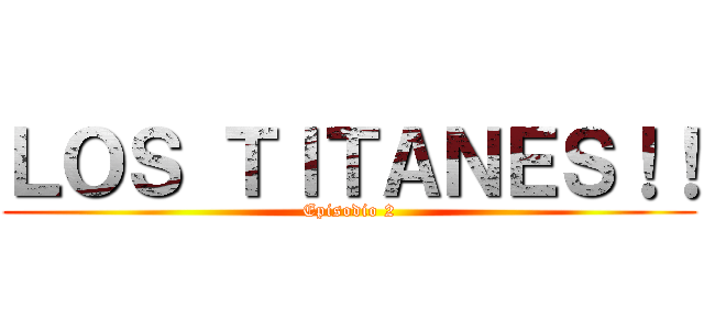 ＬＯＳ ＴＩＴＡＮＥＳ！！ (Episodio 2)