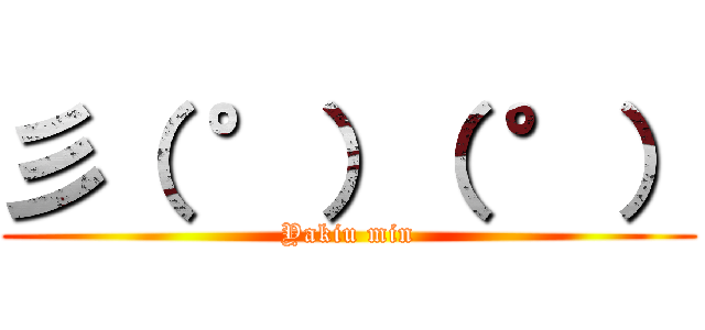 彡（ °）（ °） (Yakiu min)