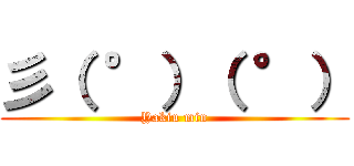 彡（ °）（ °） (Yakiu min)