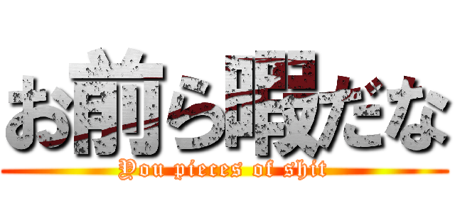 お前ら暇だな (You pieces of shit)