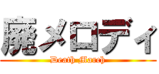廃メロディ (Death March)