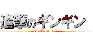 進撃のギンギン  (attack on titan)