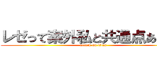 レゼって案外私と共通点あるよね (attack on titan)