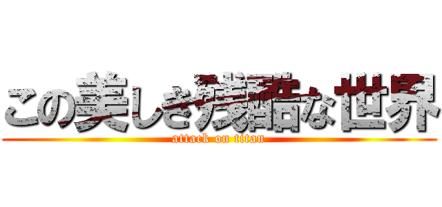 この美しき残酷な世界 (attack on titan)