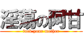 淫蕩の阿甘 (fuck your mother)