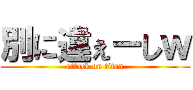 別に違ぇーしｗ (attack on titan)