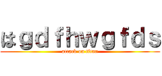 はｇｄｆｈｗｇｆｄｓ (attack on titan)