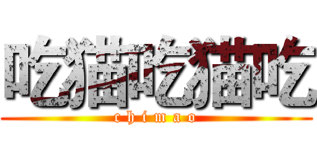 吃猫吃猫吃 (c h i m a o)