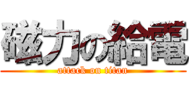 磁力の給電 (attack on titan)