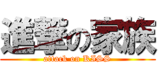 進撃の家族 (attack on KISS)