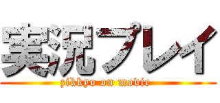 実況プレイ (zikkyo on movie )
