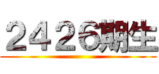 ２４２６期生 ()