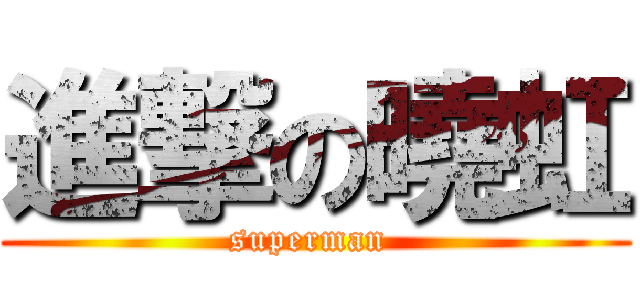 進撃の曉虹 (superman )