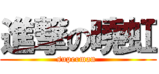 進撃の曉虹 (superman )