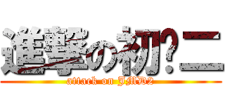 進撃の初㒃二 (attack on JMD2)