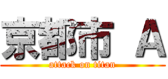 京都市 Ａ (attack on titan)